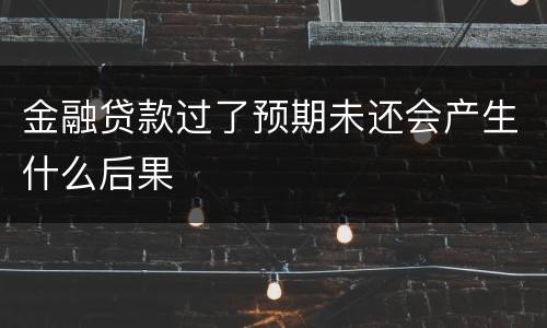 金融贷款过了预期未还会产生什么后果