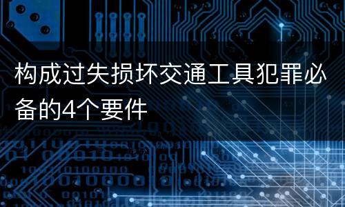 构成过失损坏交通工具犯罪必备的4个要件