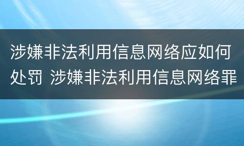 涉嫌非法利用信息网络应如何处罚 涉嫌非法利用信息网络罪