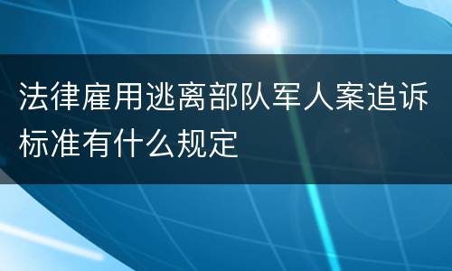 法律雇用逃离部队军人案追诉标准有什么规定