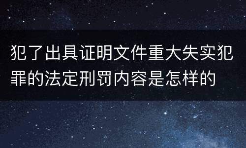 犯了出具证明文件重大失实犯罪的法定刑罚内容是怎样的