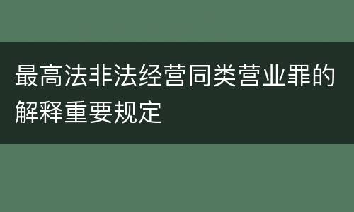 最高法非法经营同类营业罪的解释重要规定