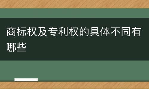 商标权及专利权的具体不同有哪些