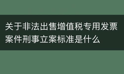 关于非法出售增值税专用发票案件刑事立案标准是什么