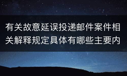 有关故意延误投递邮件案件相关解释规定具体有哪些主要内容