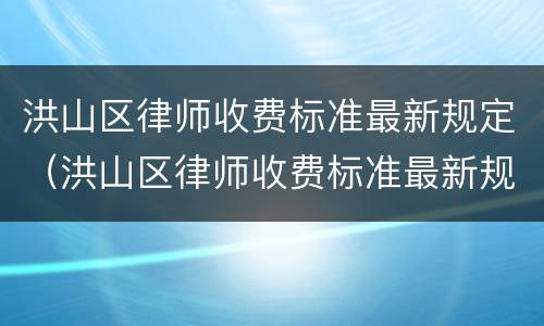 洪山区律师收费标准最新规定（洪山区律师收费标准最新规定是多少）