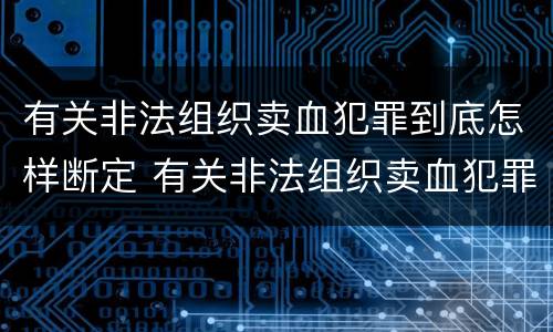 有关非法组织卖血犯罪到底怎样断定 有关非法组织卖血犯罪到底怎样断定罪名