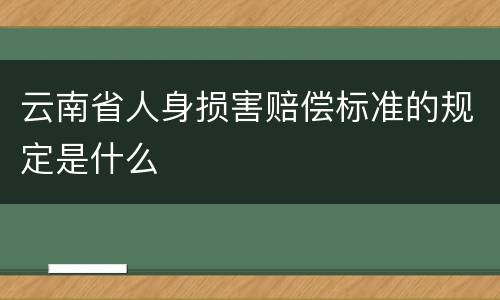 云南省人身损害赔偿标准的规定是什么