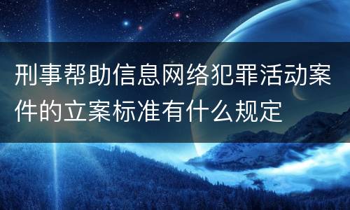 刑事帮助信息网络犯罪活动案件的立案标准有什么规定