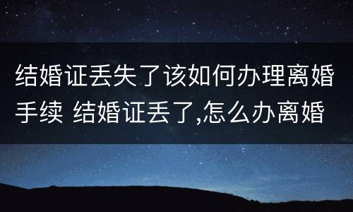 结婚证丢失了该如何办理离婚手续 结婚证丢了,怎么办离婚手续