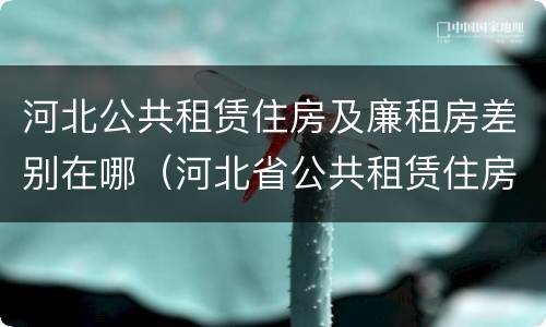 河北公共租赁住房及廉租房差别在哪（河北省公共租赁住房）