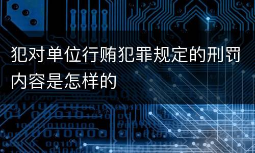 犯对单位行贿犯罪规定的刑罚内容是怎样的