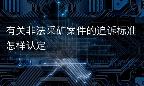 有关非法采矿案件的追诉标准怎样认定