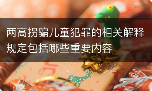 两高拐骗儿童犯罪的相关解释规定包括哪些重要内容