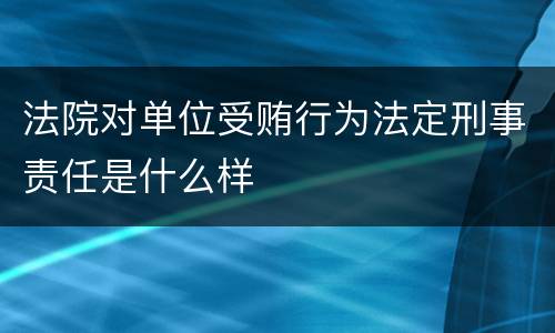 法院对单位受贿行为法定刑事责任是什么样