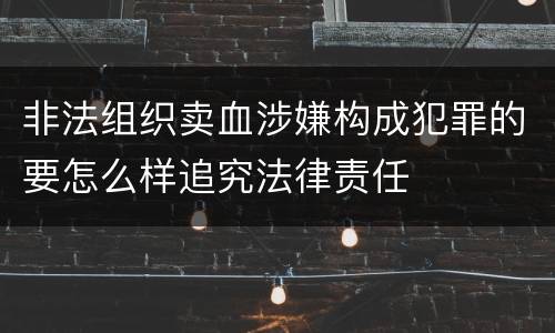 非法组织卖血涉嫌构成犯罪的要怎么样追究法律责任