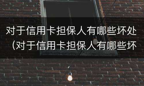 对于信用卡担保人有哪些坏处（对于信用卡担保人有哪些坏处和好处）