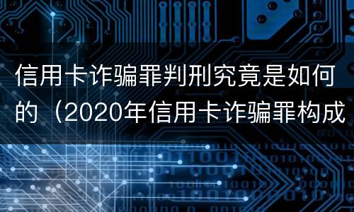 信用卡诈骗罪判刑究竟是如何的（2020年信用卡诈骗罪构成要件）