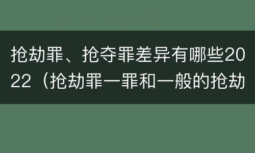 抢劫罪、抢夺罪差异有哪些2022（抢劫罪一罪和一般的抢劫罪）