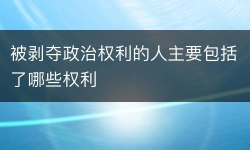 被剥夺政治权利的人主要包括了哪些权利