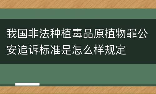 我国非法种植毒品原植物罪公安追诉标准是怎么样规定