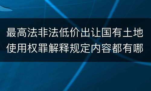 最高法非法低价出让国有土地使用权罪解释规定内容都有哪些