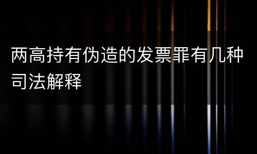 两高持有伪造的发票罪有几种司法解释