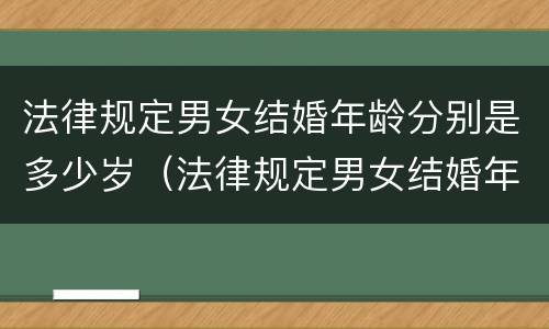 法律规定男女结婚年龄分别是多少岁（法律规定男女结婚年龄分别是多少岁呢）