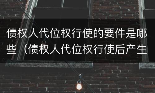 债权人代位权行使的要件是哪些（债权人代位权行使后产生哪些法律后果）