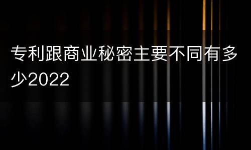 专利跟商业秘密主要不同有多少2022