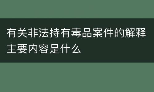 有关非法持有毒品案件的解释主要内容是什么