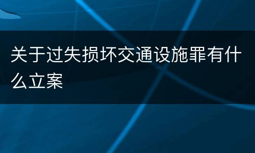 关于过失损坏交通设施罪有什么立案