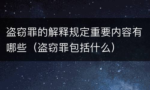 盗窃罪的解释规定重要内容有哪些（盗窃罪包括什么）