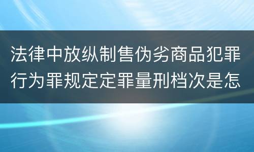 法律中放纵制售伪劣商品犯罪行为罪规定定罪量刑档次是怎样