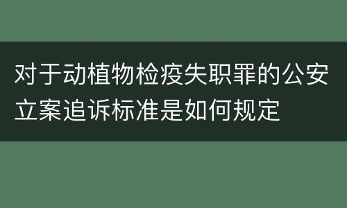 对于动植物检疫失职罪的公安立案追诉标准是如何规定