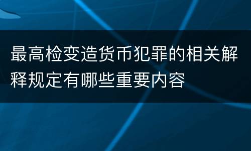 最高检变造货币犯罪的相关解释规定有哪些重要内容