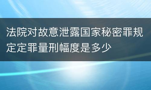 法院对故意泄露国家秘密罪规定定罪量刑幅度是多少