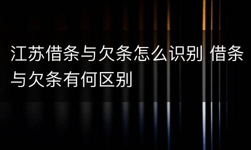 江苏借条与欠条怎么识别 借条与欠条有何区别