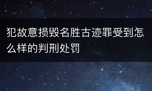 犯故意损毁名胜古迹罪受到怎么样的判刑处罚