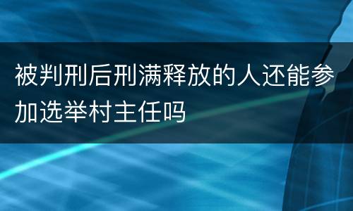 被判刑后刑满释放的人还能参加选举村主任吗