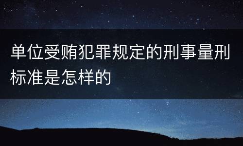 单位受贿犯罪规定的刑事量刑标准是怎样的