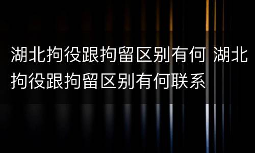 湖北拘役跟拘留区别有何 湖北拘役跟拘留区别有何联系