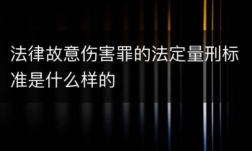 法律故意伤害罪的法定量刑标准是什么样的