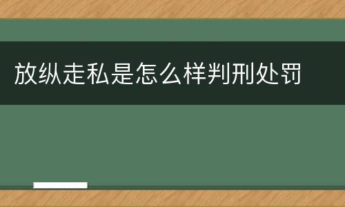 放纵走私是怎么样判刑处罚