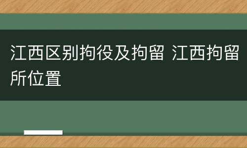 江西区别拘役及拘留 江西拘留所位置