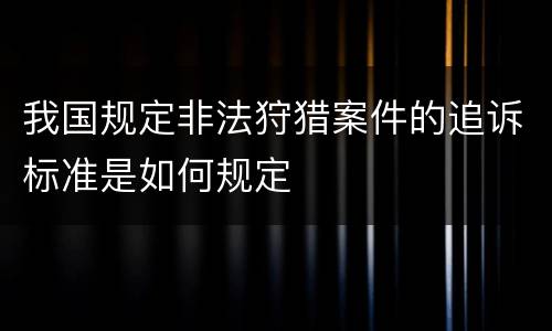 我国规定非法狩猎案件的追诉标准是如何规定