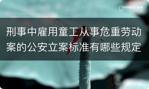 刑事中雇用童工从事危重劳动案的公安立案标准有哪些规定