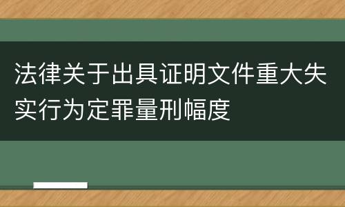 法律关于出具证明文件重大失实行为定罪量刑幅度