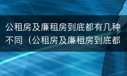 公租房及廉租房到底都有几种不同（公租房及廉租房到底都有几种不同颜色）