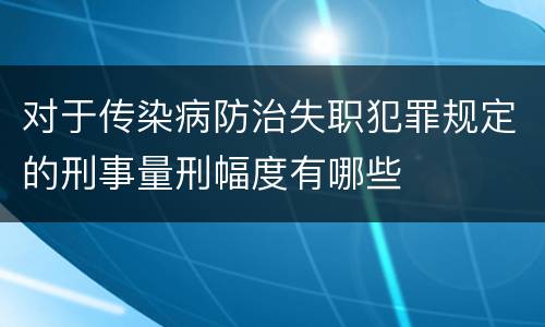 对于传染病防治失职犯罪规定的刑事量刑幅度有哪些